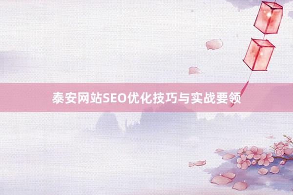 泰安网站SEO优化技巧与实战要领